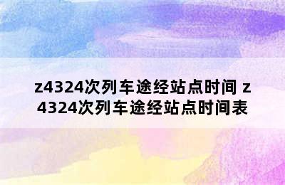 z4324次列车途经站点时间 z4324次列车途经站点时间表